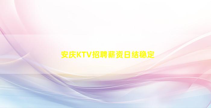 安庆KTV招聘薪资日结稳定